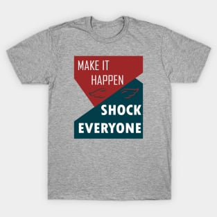 MAKE IT HAPPEN SHOCK EVERYONE MOTIVATION T-Shirt